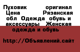 Пуховик Moncler оригинал › Цена ­ 8 000 - Рязанская обл. Одежда, обувь и аксессуары » Женская одежда и обувь   